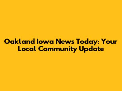 Oakland Iowa News Today: Your Local Community Update