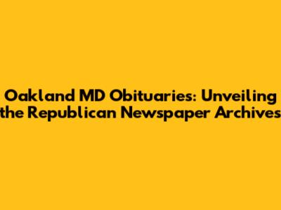 Oakland MD Obituaries: Unveiling the Republican Newspaper Archives