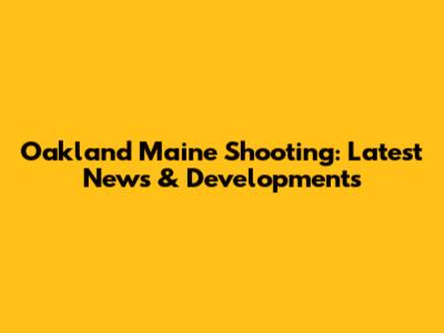 Oakland Maine Shooting: Latest News & Developments