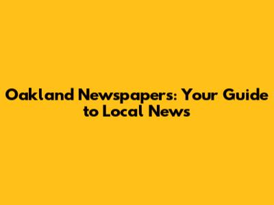 Oakland Newspapers: Your Guide to Local News