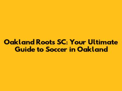 Oakland Roots SC: Your Ultimate Guide to Soccer in Oakland