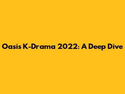 Oasis K-Drama 2022: A Deep Dive