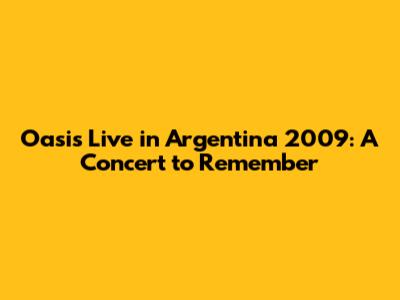 Oasis Live in Argentina 2009: A Concert to Remember