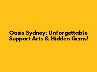 Oasis Sydney: Unforgettable Support Acts & Hidden Gems!