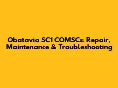 Obatavia SC1 COMSCs: Repair, Maintenance & Troubleshooting