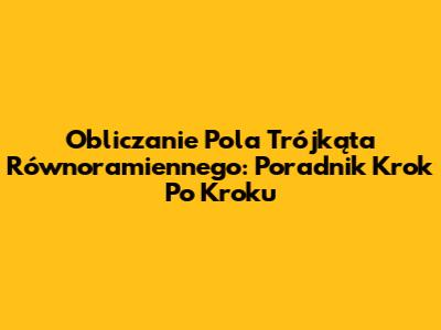 Obliczanie Pola Trójkąta Równoramiennego: Poradnik Krok Po Kroku