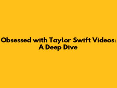 Obsessed with Taylor Swift Videos: A Deep Dive