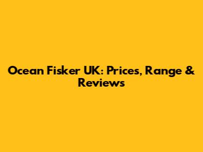 Ocean Fisker UK: Prices, Range & Reviews