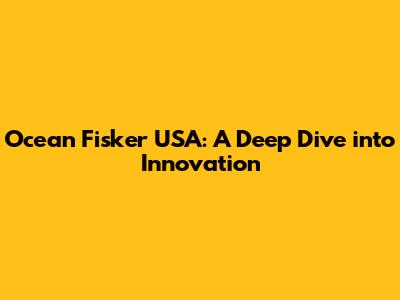 Ocean Fisker USA: A Deep Dive into Innovation