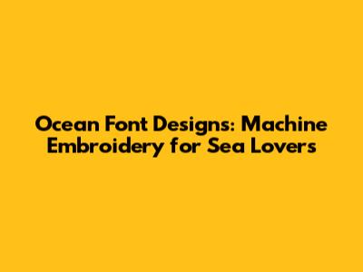 Ocean Font Designs: Machine Embroidery for Sea Lovers