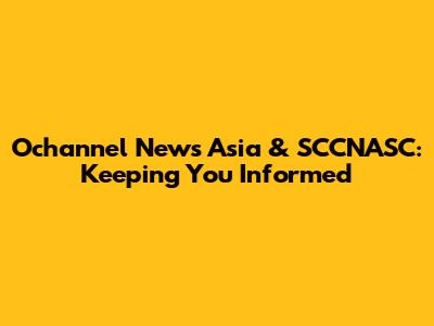 Ochannel News Asia & SCCNASC: Keeping You Informed