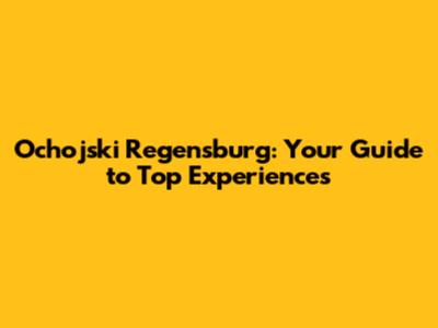 Ochojski Regensburg: Your Guide to Top Experiences