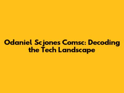 Odaniel Scjones Comsc: Decoding the Tech Landscape
