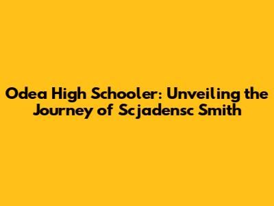 Odea High Schooler: Unveiling the Journey of Scjadensc Smith