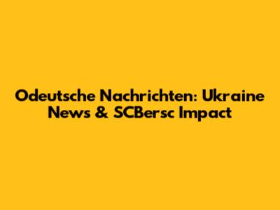 Odeutsche Nachrichten: Ukraine News & SCBersc Impact
