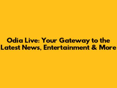 Odia Live: Your Gateway to the Latest News, Entertainment & More