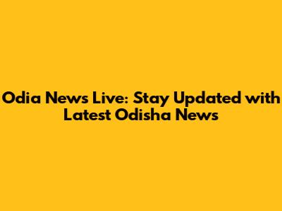 Odia News Live: Stay Updated with Latest Odisha News