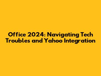 Office 2024: Navigating Tech Troubles and Yahoo Integration