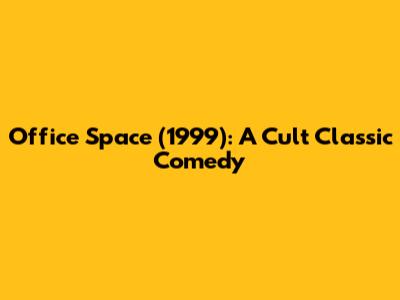 Office Space (1999): A Cult Classic Comedy
