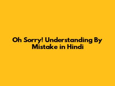Oh Sorry! Understanding 'By Mistake' in Hindi