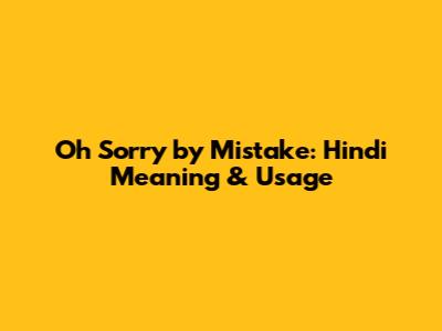 Oh Sorry by Mistake: Hindi Meaning & Usage