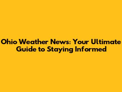 Ohio Weather News: Your Ultimate Guide to Staying Informed