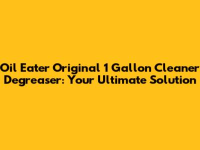 Oil Eater Original 1 Gallon Cleaner Degreaser: Your Ultimate Solution