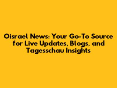 Oisrael News: Your Go-To Source for Live Updates, Blogs, and Tagesschau Insights