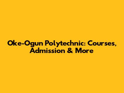 Oke-Ogun Polytechnic: Courses, Admission & More