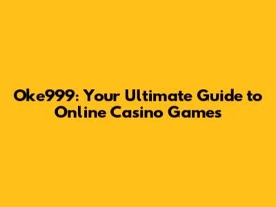 Oke999: Your Ultimate Guide to Online Casino Games