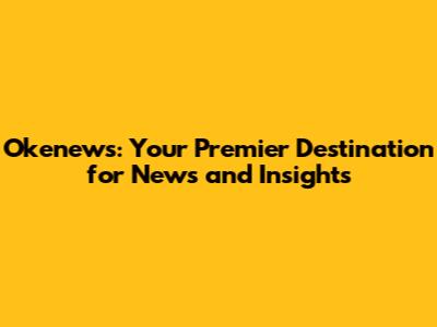 Okenews: Your Premier Destination for News and Insights