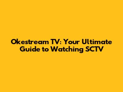 Okestream TV: Your Ultimate Guide to Watching SCTV