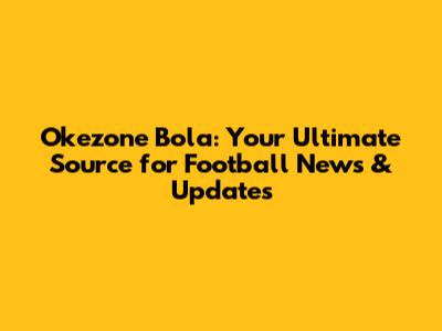 Okezone Bola: Your Ultimate Source for Football News & Updates