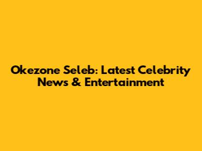 Okezone Seleb: Latest Celebrity News & Entertainment
