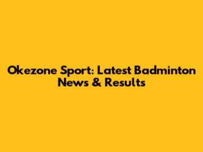 Okezone Sport: Latest Badminton News & Results