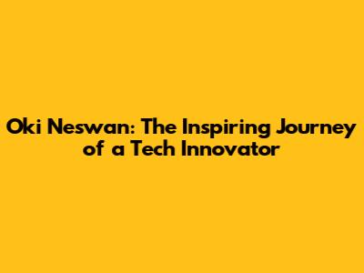 Oki Neswan: The Inspiring Journey of a Tech Innovator