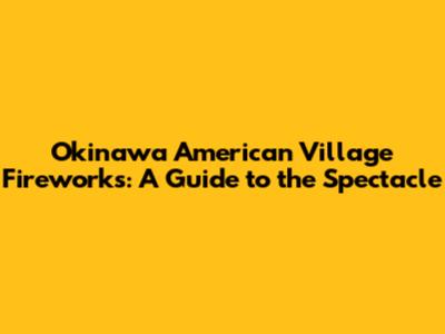 Okinawa American Village Fireworks: A Guide to the Spectacle