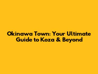 Okinawa Town: Your Ultimate Guide to Koza & Beyond