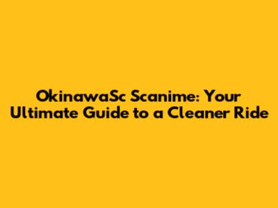 OkinawaSc Scanime: Your Ultimate Guide to a Cleaner Ride