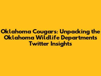 Oklahoma Cougars: Unpacking the Oklahoma Wildlife Department's Twitter Insights