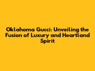 Oklahoma Gucci: Unveiling the Fusion of Luxury and Heartland Spirit