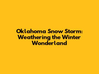 Oklahoma Snow Storm: Weathering the Winter Wonderland