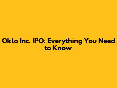 Oklo Inc. IPO: Everything You Need to Know