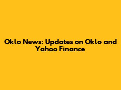 Oklo News: Updates on Oklo and Yahoo Finance