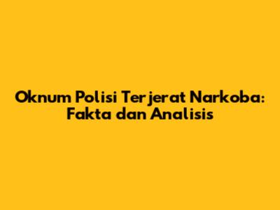 Oknum Polisi Terjerat Narkoba: Fakta dan Analisis