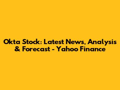 Okta Stock: Latest News, Analysis & Forecast - Yahoo Finance