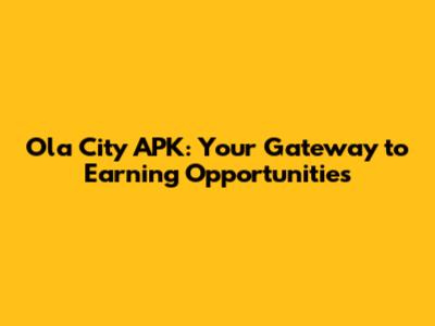Ola City APK: Your Gateway to Earning Opportunities