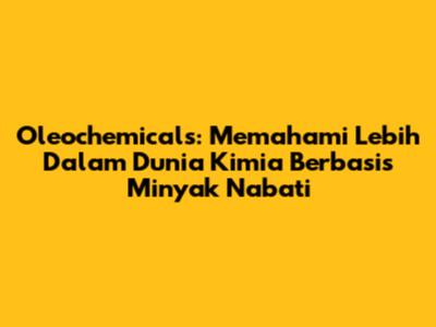 Oleochemicals: Memahami Lebih Dalam Dunia Kimia Berbasis Minyak Nabati
