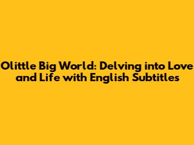 Olittle Big World: Delving into Love and Life with English Subtitles