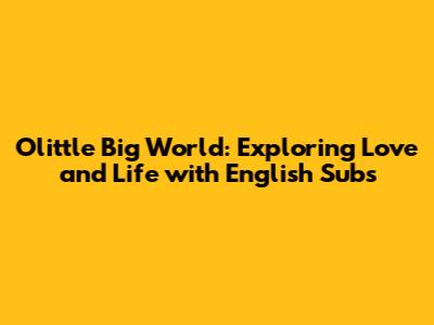 Olittle Big World: Exploring Love and Life with English Subs